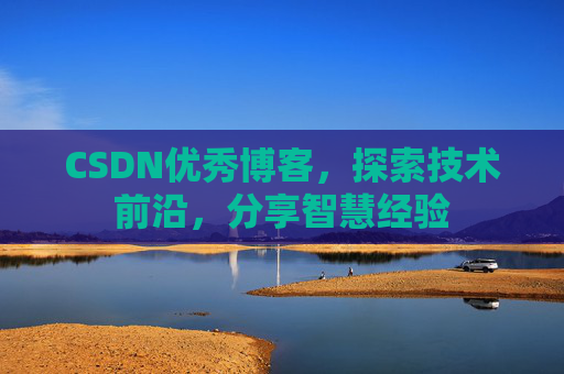 CSDN优秀博客，探索技术前沿，分享智慧经验